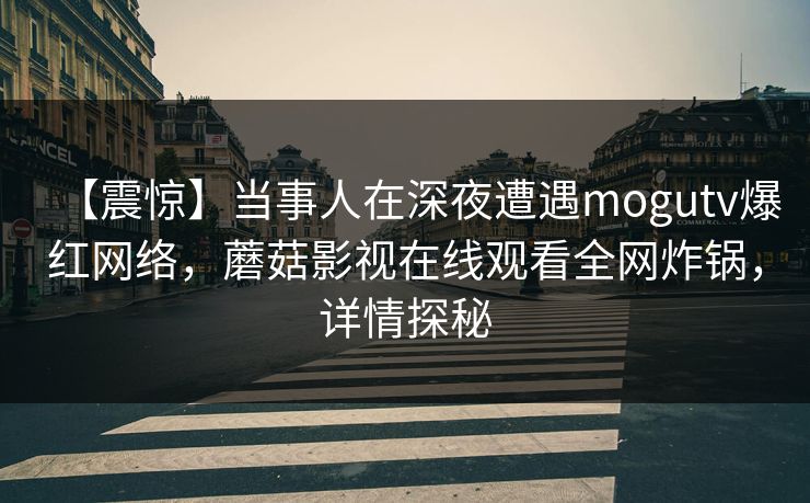 【震惊】当事人在深夜遭遇mogutv爆红网络，蘑菇影视在线观看全网炸锅，详情探秘