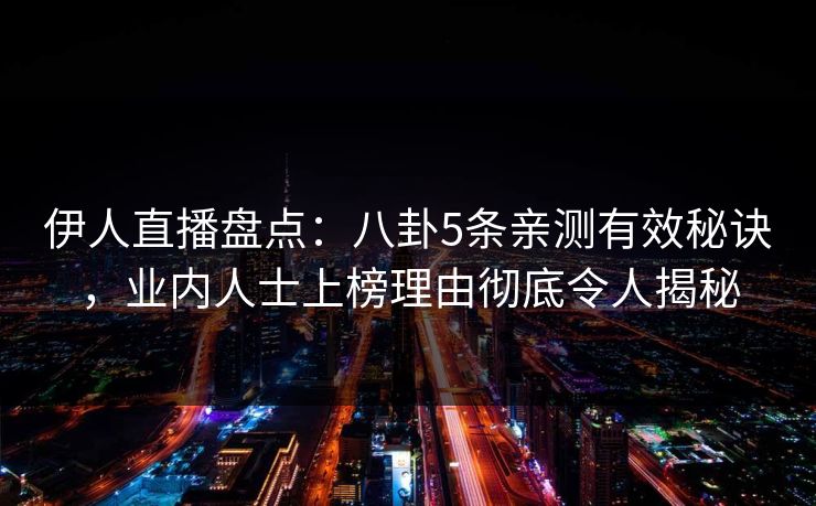 伊人直播盘点:八卦5条亲测有效秘诀,业内人士上榜理由彻底令人揭秘
