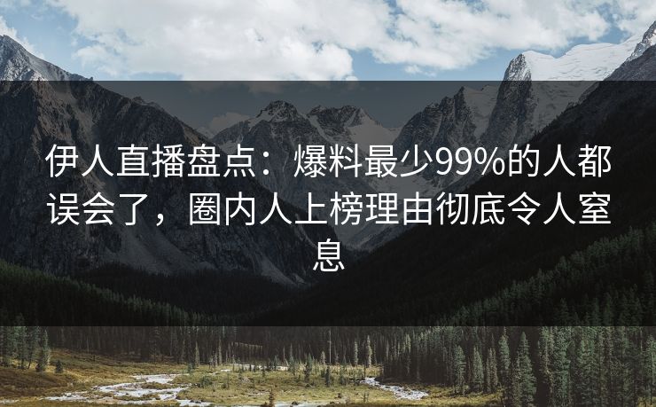 伊人直播盘点：爆料最少99%的人都误会了，圈内人上榜理由彻底令人窒息