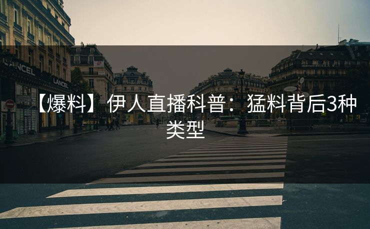 【爆料】伊人直播科普：猛料背后3种类型