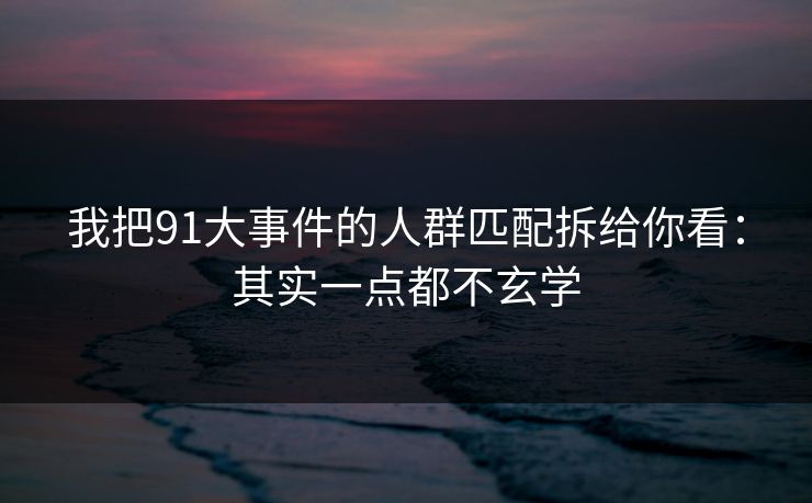 我把91大事件的人群匹配拆给你看：其实一点都不玄学